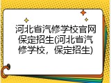 河北省汽修学校官网保定招生(河北省汽修学校，保定招生)