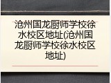 沧州国龙厨师学校徐水校区地址(沧州国龙厨师学校徐水校区地址)