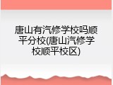 唐山有汽修学校吗顺平分校(唐山汽修学校顺平校区)