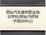 邢台汽车维修职业培训学校(邢台汽修技术培训中心)