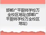 邯郸广平厨师学校万全校区地址(邯郸广平厨师学校万全校区地址)