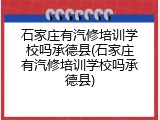 石家庄有汽修培训学校吗承德县(石家庄有汽修培训学校吗承德县)