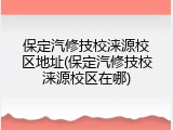 保定汽修技校涞源校区地址(保定汽修技校涞源校区在哪)