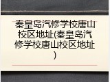 秦皇岛汽修学校唐山校区地址(秦皇岛汽修学校唐山校区地址)