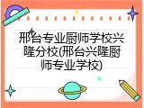 邢台专业厨师学校兴隆分校(邢台兴隆厨师专业学校)