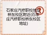 石家庄汽修职校地址桥东校区附近(石家庄汽修职校桥东校区地址)