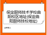 保定厨师技术学校曲阳校区地址(保定曲阳厨师技校地址)