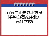 石家庄正定县北方烹饪学校(石家庄北方烹饪学校)