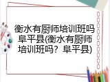 衡水有厨师培训班吗阜平县(衡水有厨师培训班吗？阜平县)