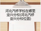 河北汽修学校在哪里定兴分校(河北汽修定兴分校位置)