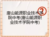 唐山能源职业技术学院中考(唐山能源职业技术学院中考)
