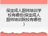 保定成人厨师培训学校有哪些(保定成人厨师培训院校有哪些)