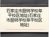 石家庄市厨师学校阜平校区地址(石家庄市厨师学校阜平校区地址)