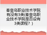 秦皇岛职业技术学院有没有3类(秦皇岛职业技术学院是否设有3类课程?)
