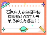石家庄大专单招学校有哪些(石家庄大专单招学校有哪些?)