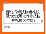 河北汽修技校崇礼校区地址(河北汽修技校崇礼校区位置)