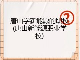 唐山学新能源的职校(唐山新能源职业学校)