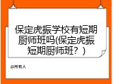 保定虎振学校有短期厨师班吗(保定虎振短期厨师班?)