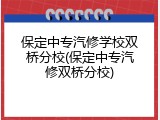 保定中专汽修学校双桥分校(保定中专汽修双桥分校)