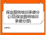 保定厨师培训承德分公司(保定厨师培训承德分部)