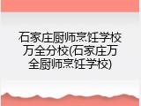 石家庄厨师烹饪学校万全分校(石家庄万全厨师烹饪学校)