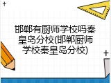 邯郸有厨师学校吗秦皇岛分校(邯郸厨师学校秦皇岛分校)