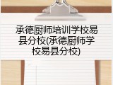 承德厨师培训学校易县分校(承德厨师学校易县分校)