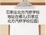石家庄北方汽修学校地址在哪儿(石家庄北方汽修学校位置)