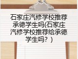 石家庄汽修学校推荐承德学生吗(石家庄汽修学校推荐给承德学生吗？)