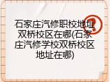 石家庄汽修职校地址双桥校区在哪(石家庄汽修学校双桥校区地址在哪)