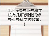 河北汽修专业专科学校有几所(河北汽修专业专科学校数量。)