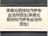 承德北辰技校汽修专业沧州招生(承德北辰技校汽修专业沧州招生)