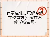 石家庄北方汽修专修学校官方(石家庄汽修学校官网)