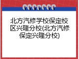 北方汽修学校保定校区兴隆分校(北方汽修保定兴隆分校)