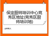 保定厨师培训中心竞秀区地址(竞秀区厨师培训地)