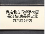 保定北方汽修学校唐县分校(唐县保定北方汽修分校)