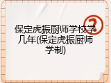 保定虎振厨师学校学几年(保定虎振厨师学制)