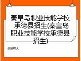 秦皇岛职业技能学校 承德县招生(秦皇岛职业技能学校承德县招生)