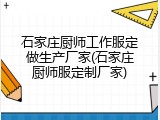 石家庄厨师工作服定做生产厂家(石家庄厨师服定制厂家)