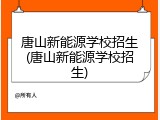 唐山新能源学校招生(唐山新能源学校招生)