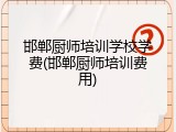 邯郸厨师培训学校学费(邯郸厨师培训费用)