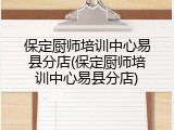 保定厨师培训中心易县分店(保定厨师培训中心易县分店)