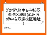 沧州汽修中专学校双滦校区地址(沧州汽修中专双滦校区地址)