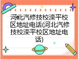 河北汽修技校滦平校区地址电话(河北汽修技校滦平校区地址电话)
