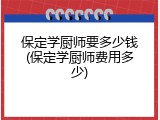 保定学厨师要多少钱(保定学厨师费用多少)