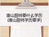 唐山厨师要什么学历(唐山厨师学历要求)