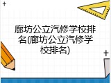 廊坊公立汽修学校排名(廊坊公立汽修学校排名)