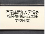 石家庄新东方烹饪学校环境(新东方烹饪学校环境)