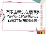 石家庄新东方厨师学校桥东分校(新东方石家庄桥东厨师校)