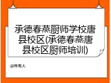 承德春燕厨师学校唐县校区(承德春燕唐县校区厨师培训)